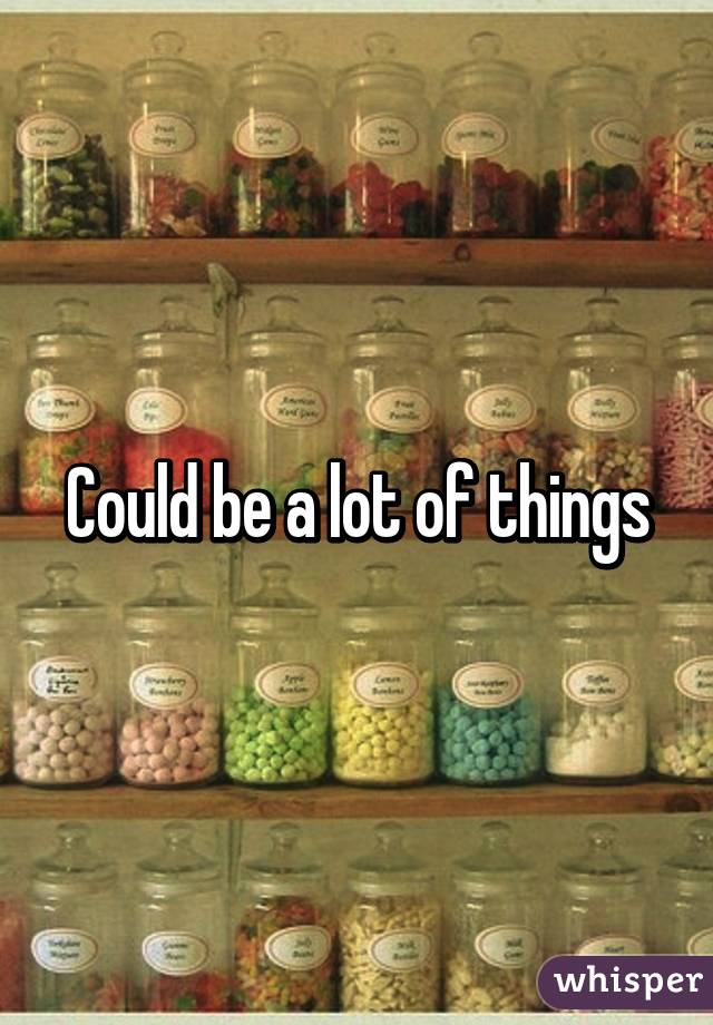 Could be a lot of things