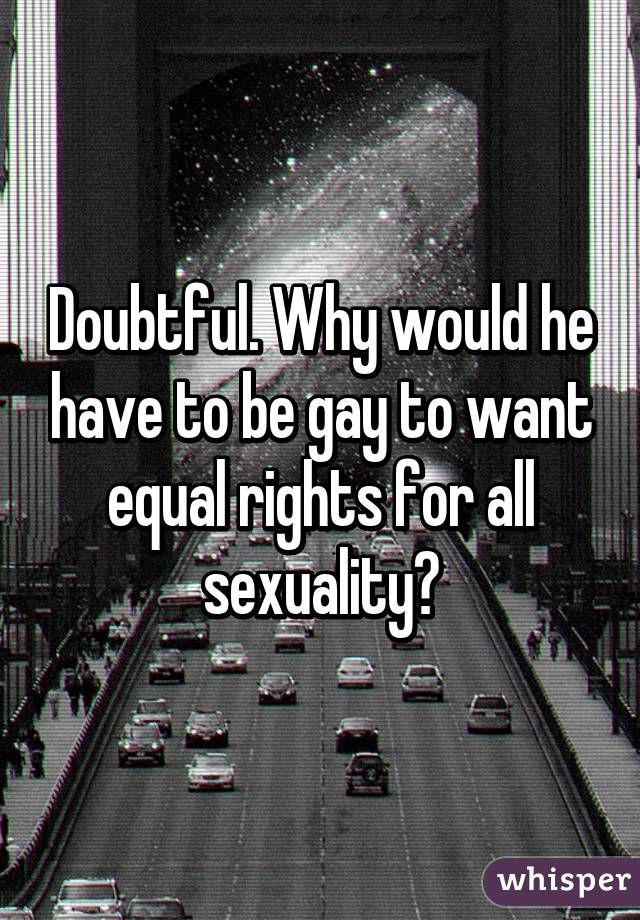 Doubtful. Why would he have to be gay to want equal rights for all sexuality?