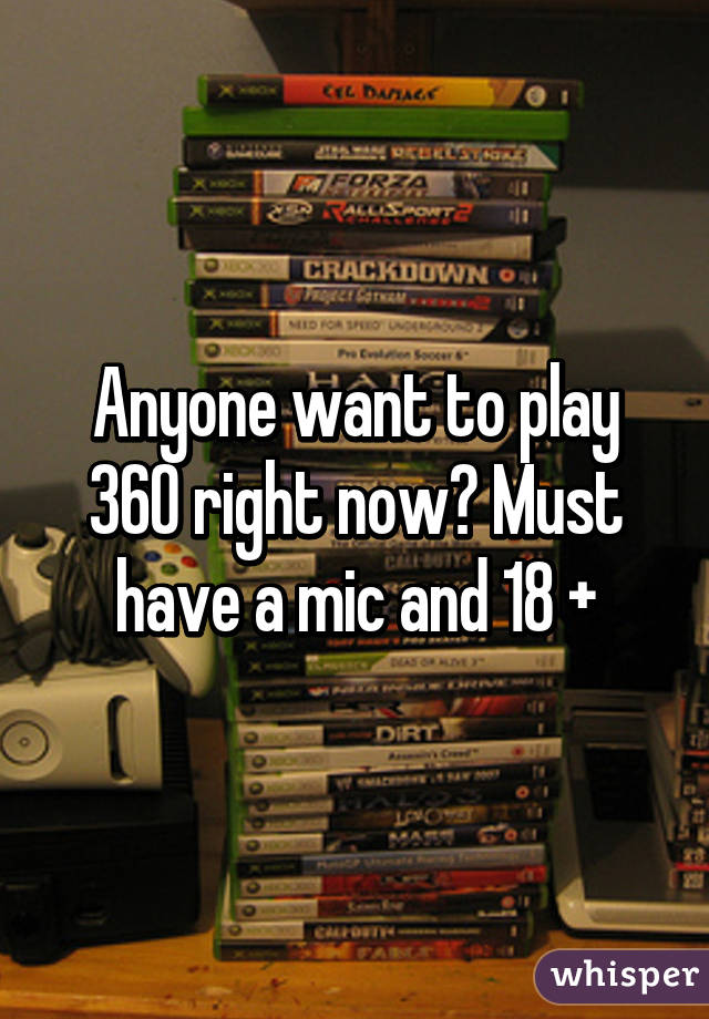 Anyone want to play 360 right now? Must have a mic and 18 +