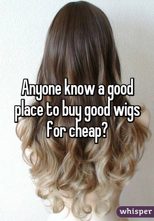 Anyone know a good place to buy good wigs for cheap?