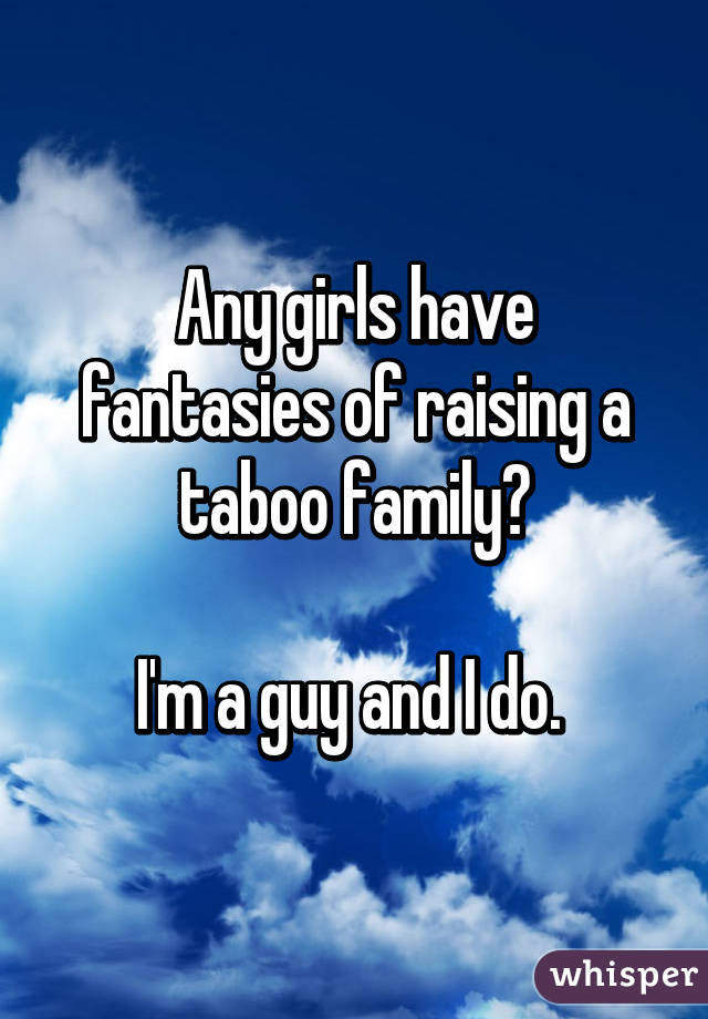 Any girls have fantasies of raising a taboo family?

I'm a guy and I do. 