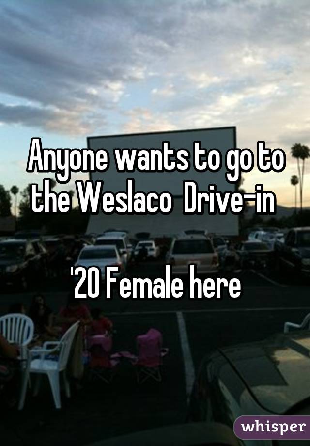 Anyone wants to go to the Weslaco  Drive-in 

'20 Female here