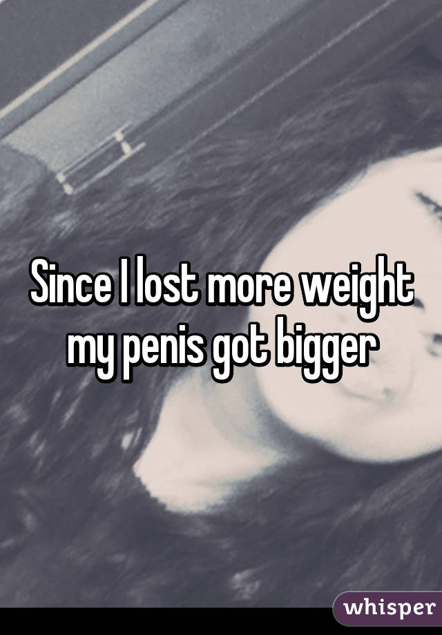 Since I lost more weight my penis got bigger
