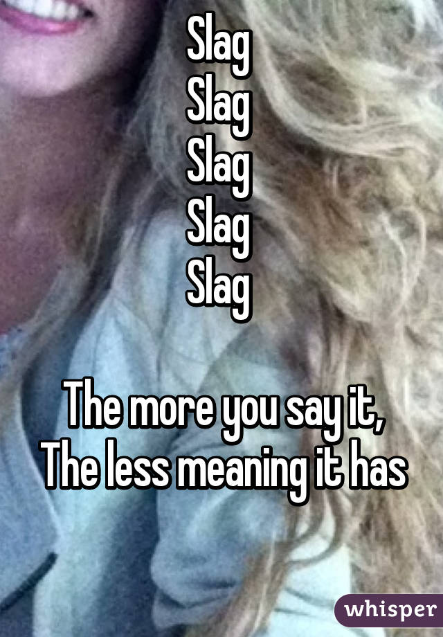 Slag 
Slag 
Slag 
Slag 
Slag 

The more you say it,
The less meaning it has 
