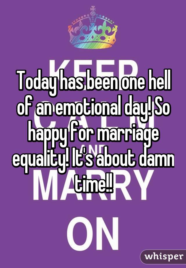 Today has been one hell of an emotional day! So happy for marriage equality! It's about damn time!!