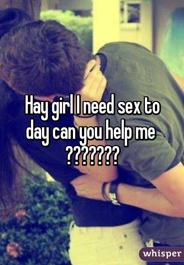 Hay girl I need sex to day can you help me 
😈😈😈😈😈😈😈