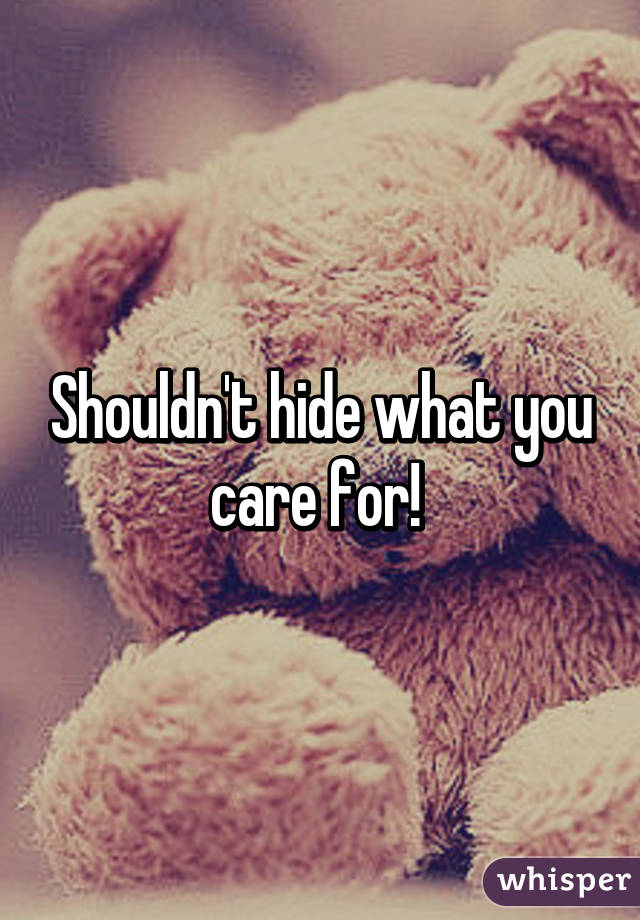 Shouldn't hide what you care for! 