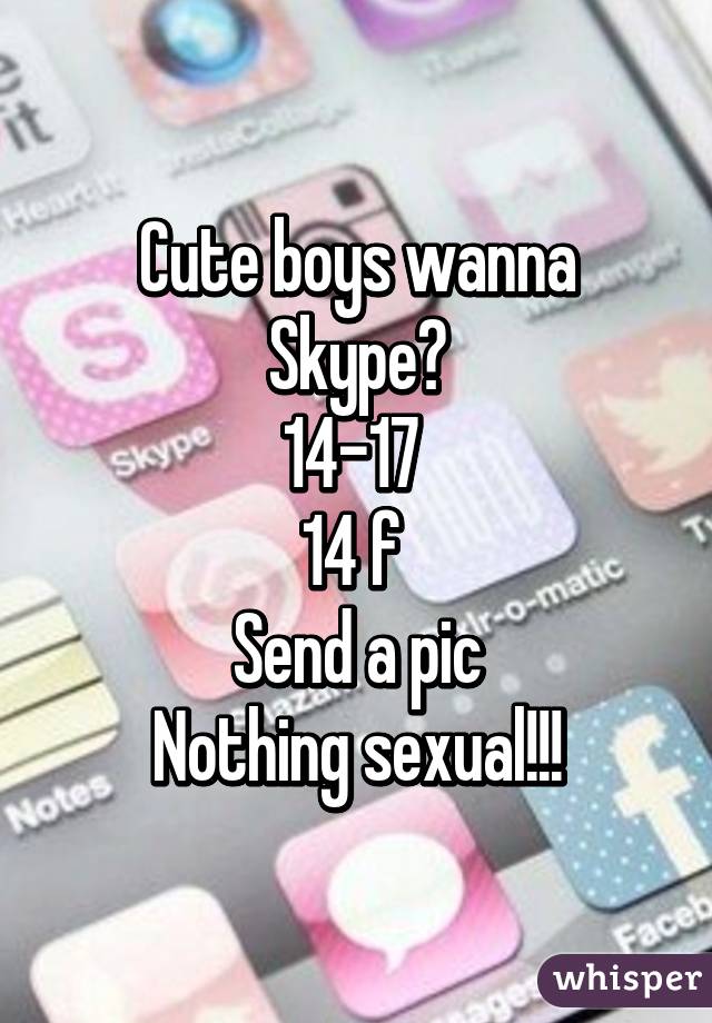 Cute boys wanna Skype?
14-17 
14 f 
Send a pic
Nothing sexual!!!