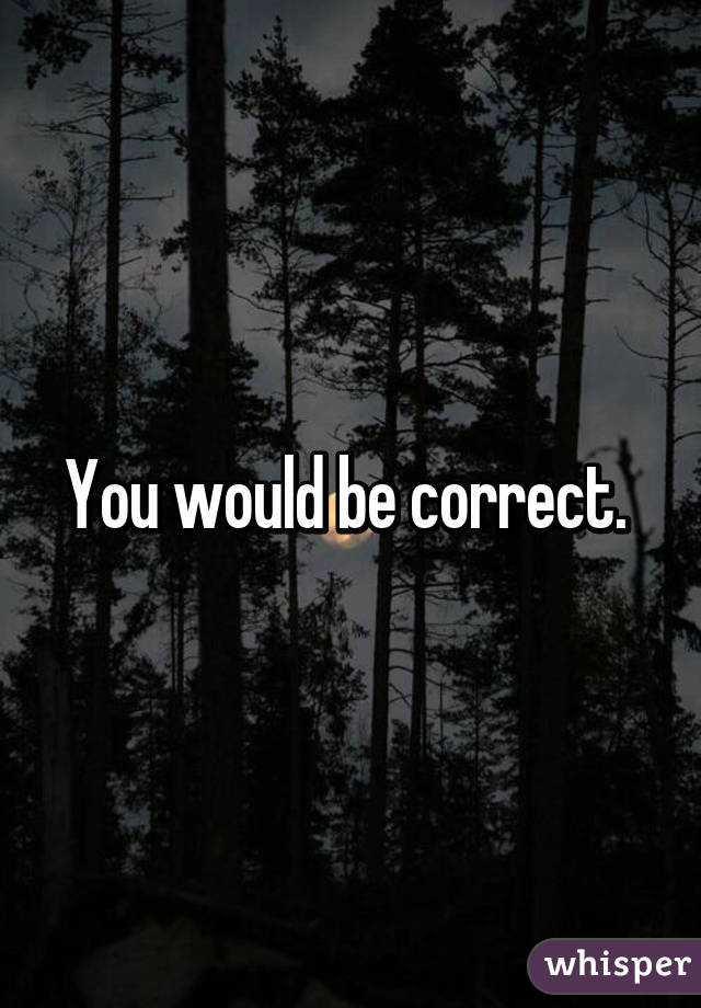 You would be correct. 