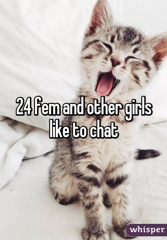 24 fem and other girls like to chat