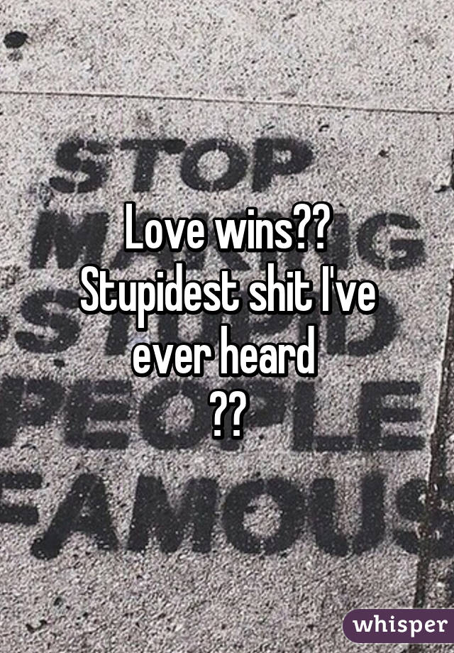 Love wins??
Stupidest shit I've ever heard 
😂😂