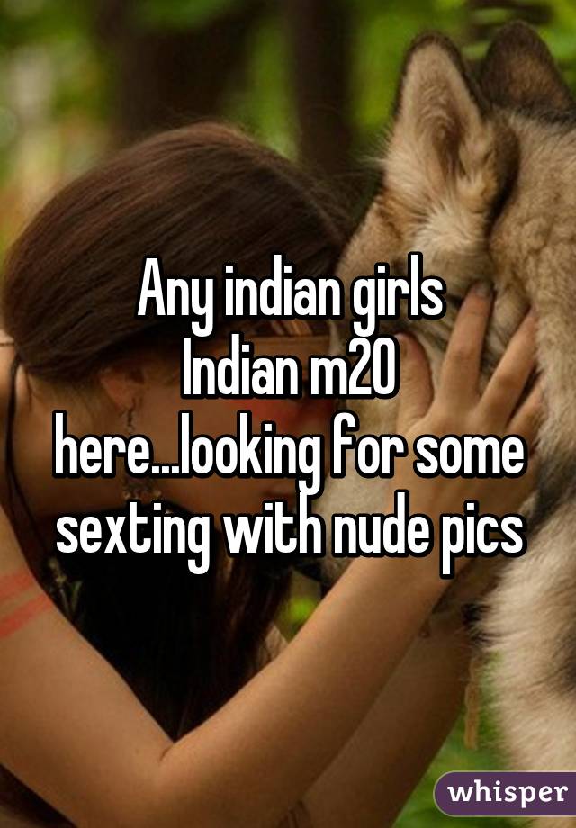 Any indian girls
Indian m20 here...looking for some sexting with nude pics
