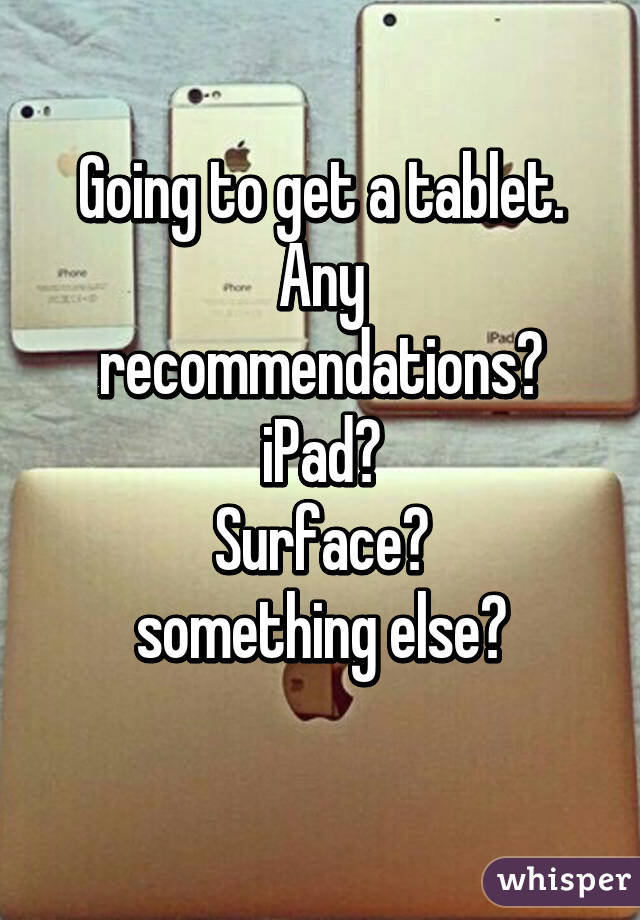 Going to get a tablet.
Any recommendations?
iPad?
Surface?
something else?
