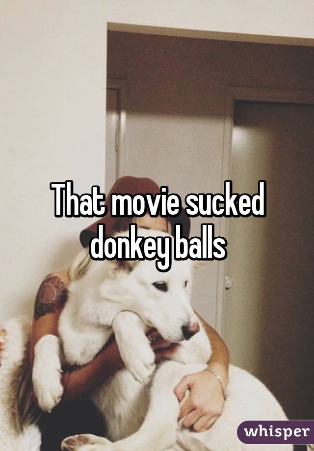 That movie sucked donkey balls