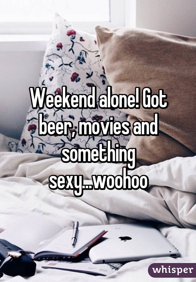 Weekend alone! Got beer, movies and something sexy...woohoo