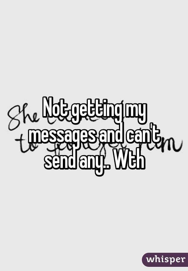 Not getting my messages and can't send any.. Wth