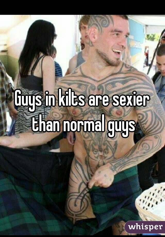 Guys in kilts are sexier than normal guys

