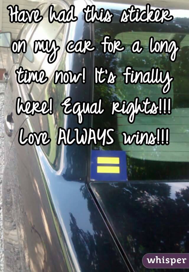 Have had this sticker on my car for a long time now! It's finally here! Equal rights!!! Love ALWAYS wins!!!