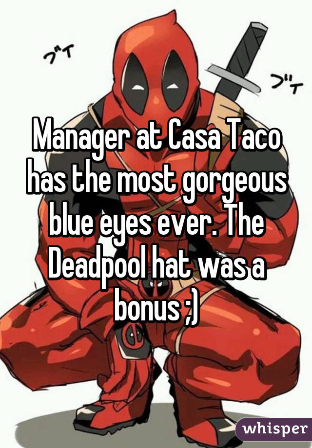 Manager at Casa Taco has the most gorgeous blue eyes ever. The Deadpool hat was a bonus ;)