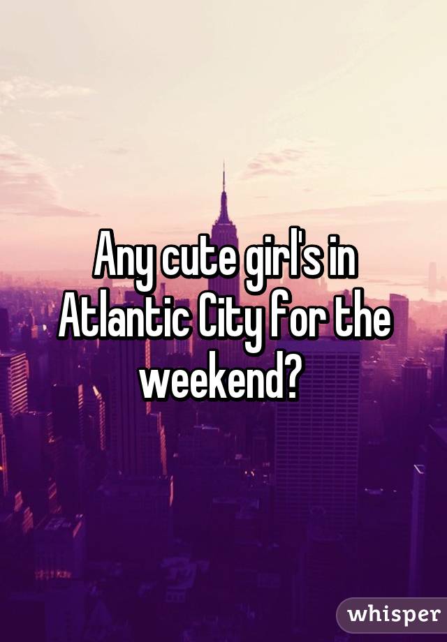 Any cute girl's in Atlantic City for the weekend? 