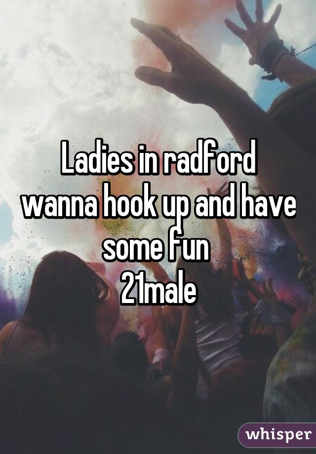 Ladies in radford wanna hook up and have some fun 
21male