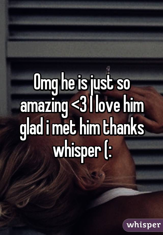 Omg he is just so amazing <3 I love him glad i met him thanks whisper (: