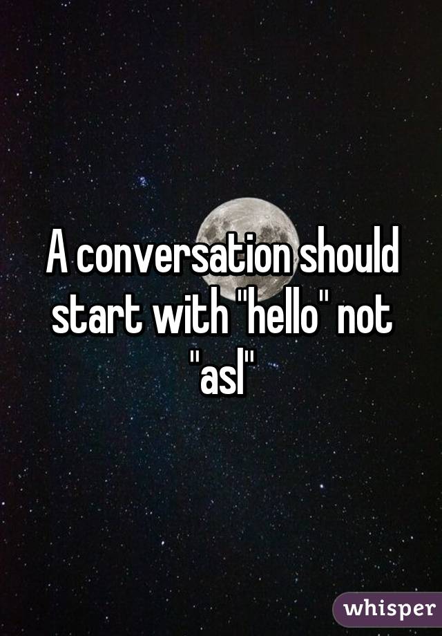A conversation should start with "hello" not "asl"