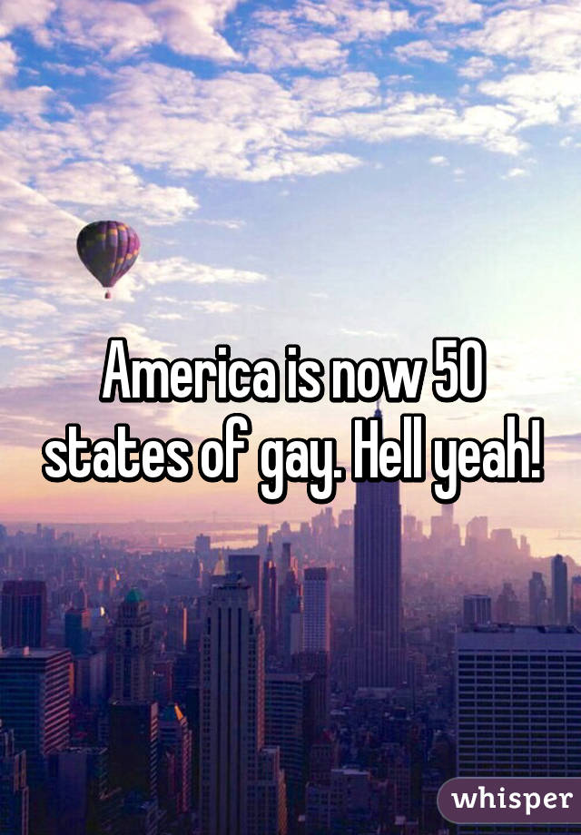 America is now 50 states of gay. Hell yeah!