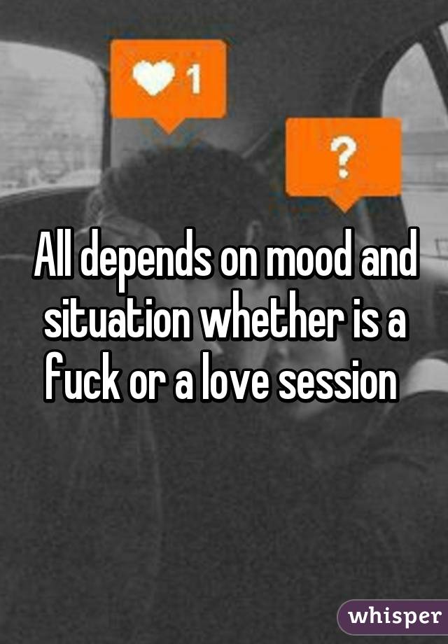 All depends on mood and situation whether is a fuck or a love session 