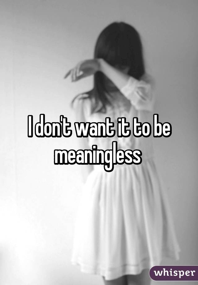 I don't want it to be meaningless 