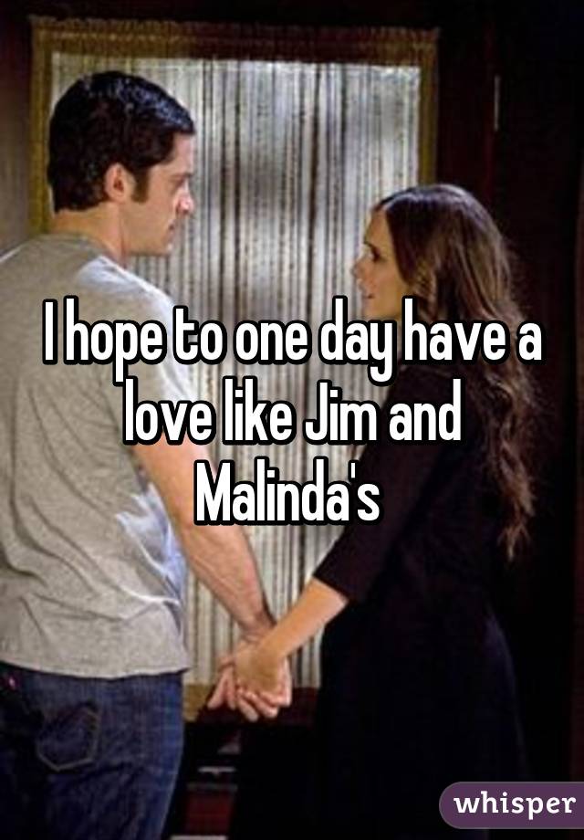 I hope to one day have a love like Jim and Malinda's 