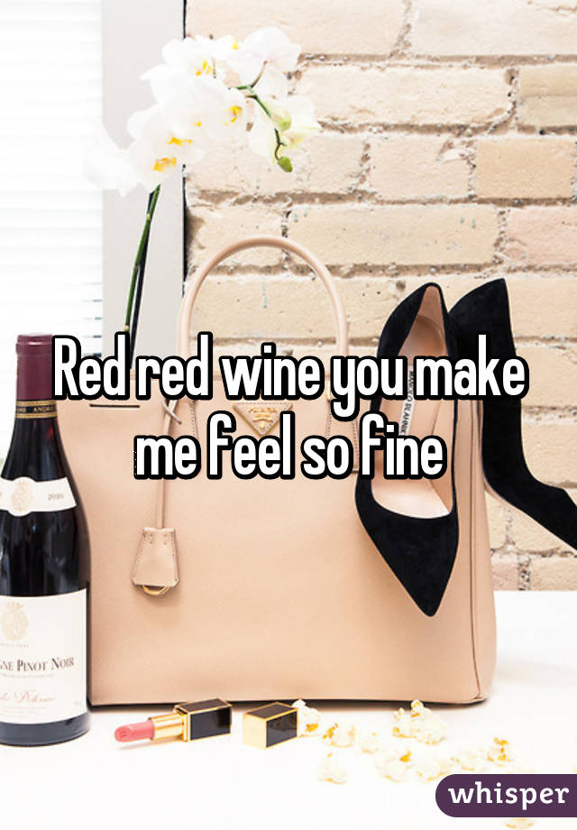 Red red wine you make me feel so fine