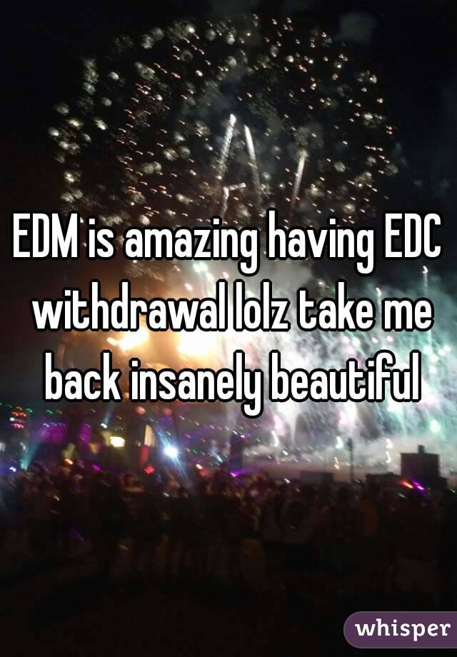 EDM is amazing having EDC withdrawal lolz take me back insanely beautiful