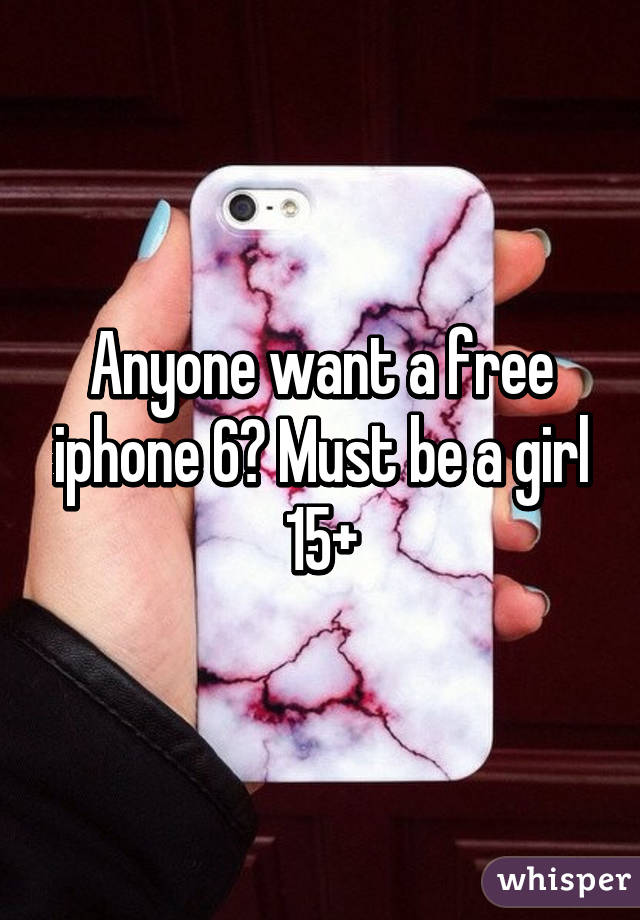 Anyone want a free iphone 6? Must be a girl 15+