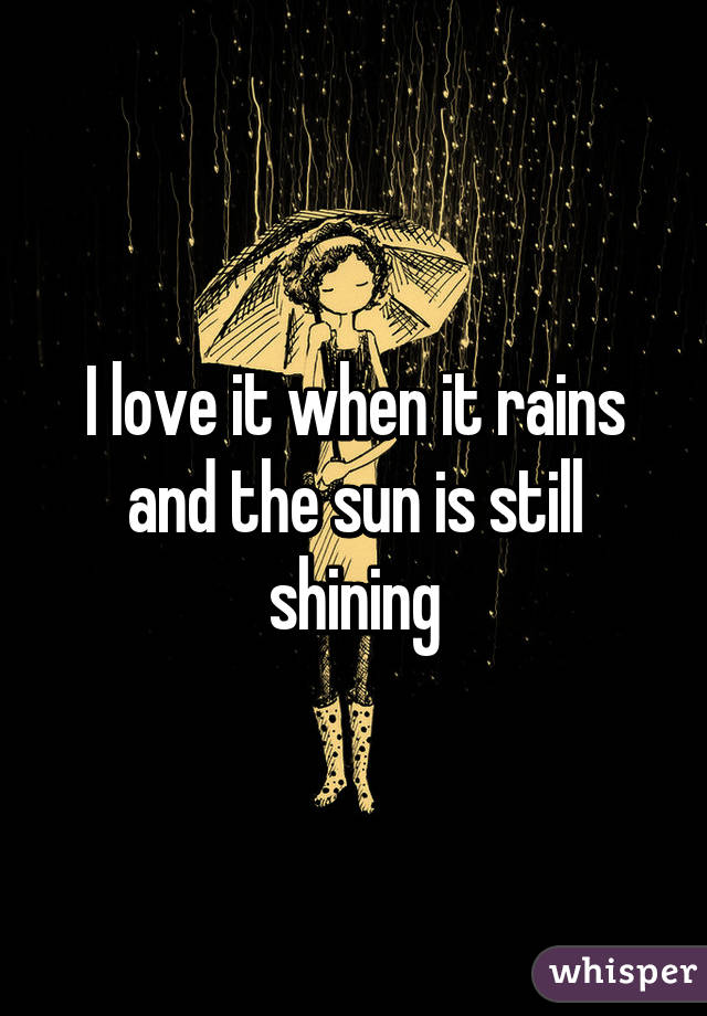 I love it when it rains and the sun is still shining