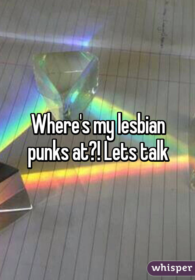 Where's my lesbian punks at?! Lets talk