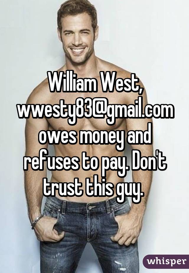 William West, wwesty83@gmail.com owes money and refuses to pay. Don't trust this guy. 