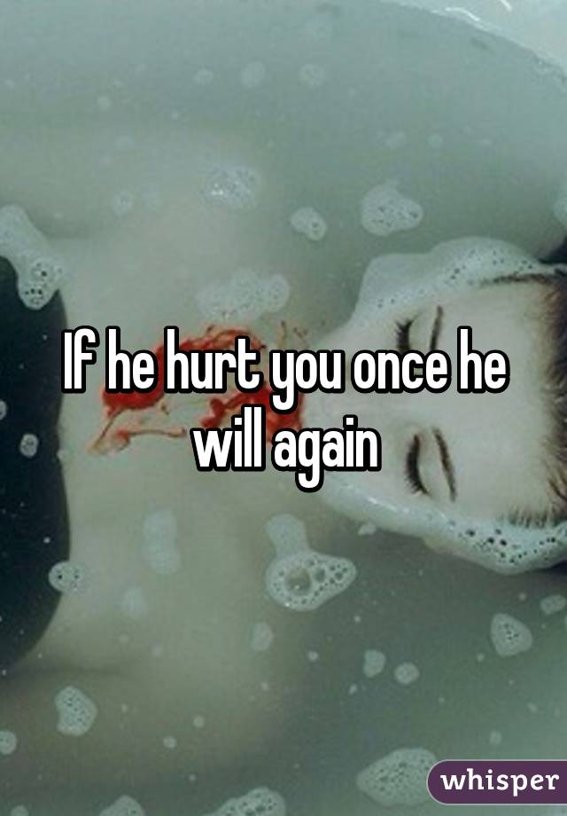 If he hurt you once he will again