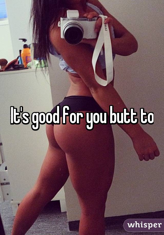 It's good for you butt to