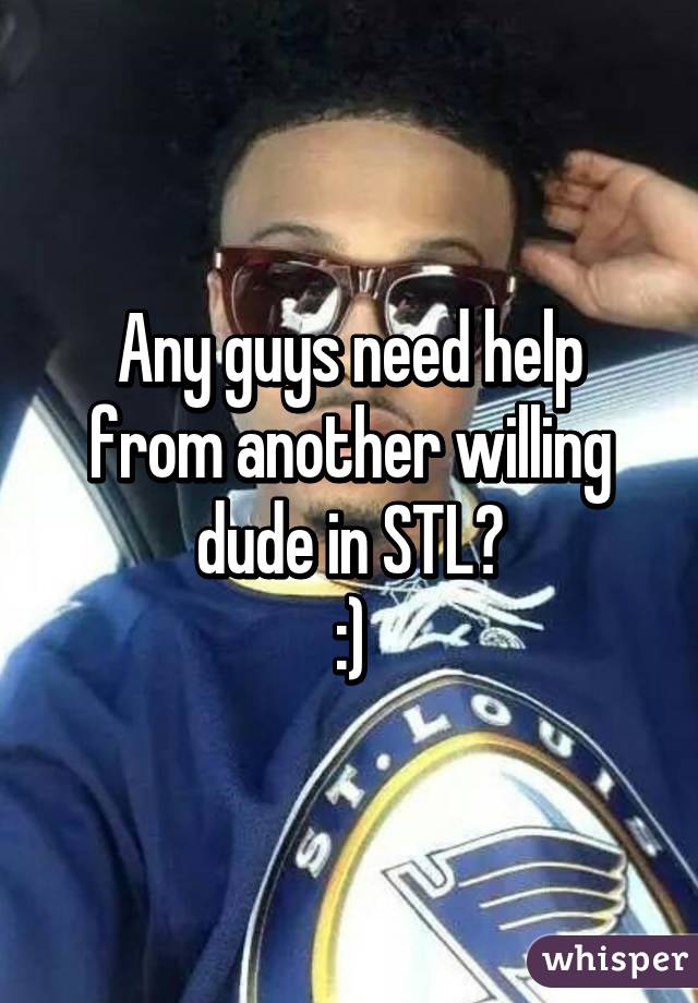Any guys need help from another willing dude in STL?
:)