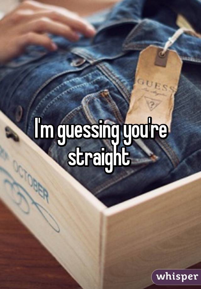 I'm guessing you're straight 