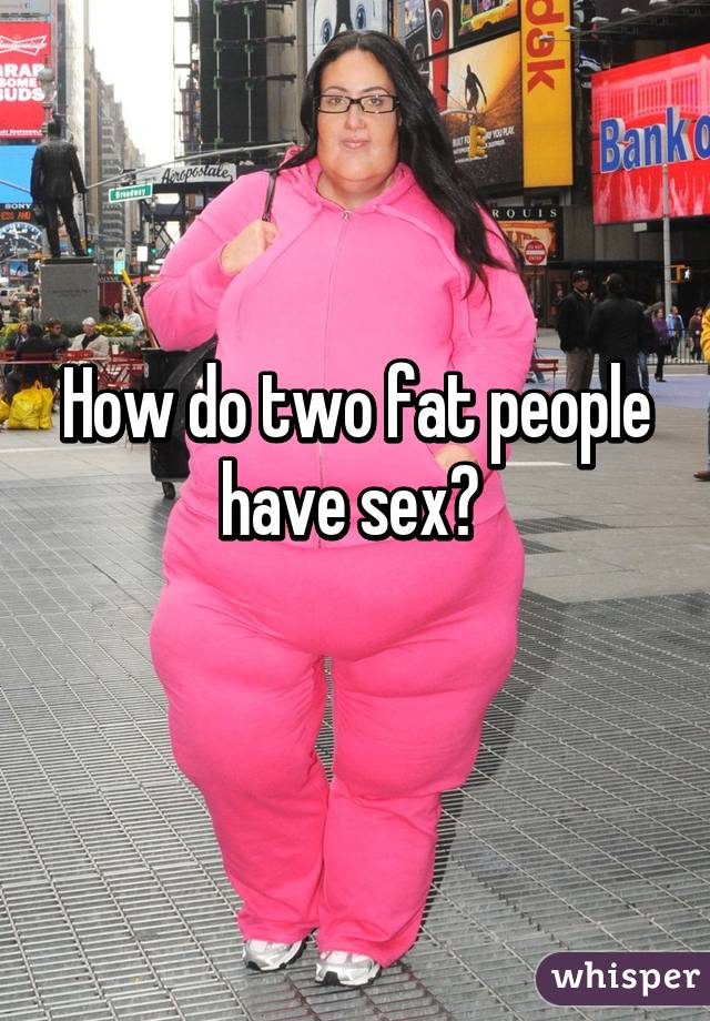 How Do Two Fat People Have Sex 26