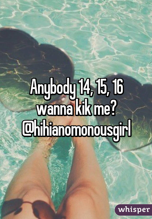 Anybody 14, 15, 16 wanna kik me? @hihianomonousgirl