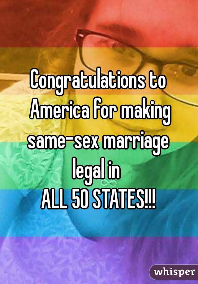 Congratulations to America for making same-sex marriage 
legal in 
ALL 50 STATES!!!