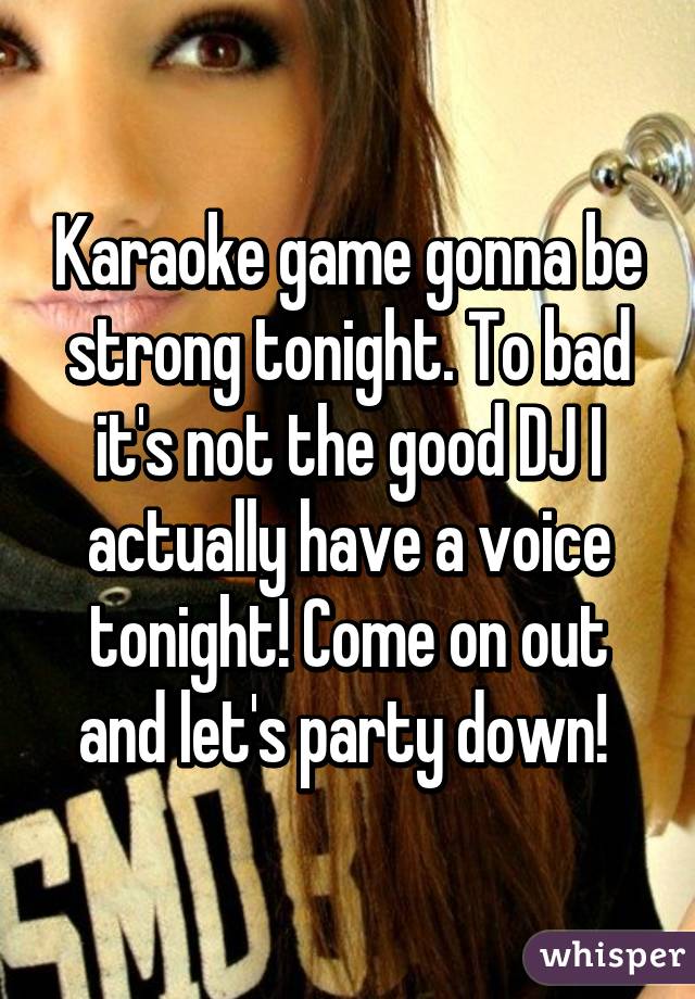 Karaoke game gonna be strong tonight. To bad it's not the good DJ I actually have a voice tonight! Come on out and let's party down! 