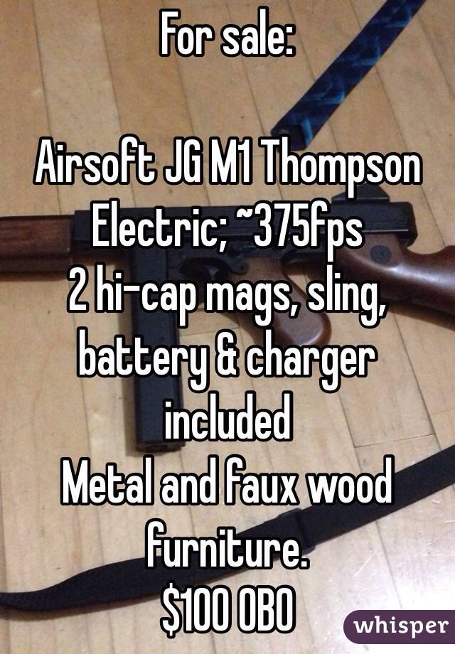 For sale:

Airsoft JG M1 Thompson
Electric; ~375fps
2 hi-cap mags, sling, battery & charger included
Metal and faux wood furniture.
$100 OBO