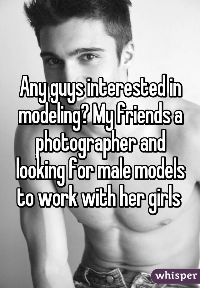 Any guys interested in modeling? My friends a photographer and looking for male models to work with her girls 