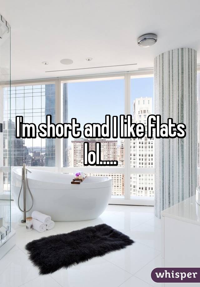 I'm short and I like flats lol.....