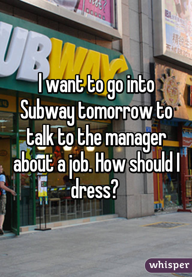 I want to go into Subway tomorrow to talk to the manager about a job. How should I dress? 