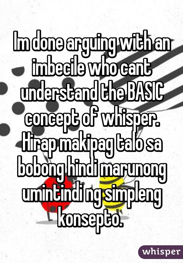 Im done arguing with an imbecile who cant understand the BASIC concept of whisper. Hirap makipag talo sa bobong hindi marunong umintindi ng simpleng konsepto. 
